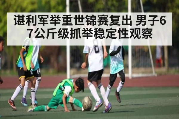 谌利军举重世锦赛复出 男子67公斤级抓举稳定性观察