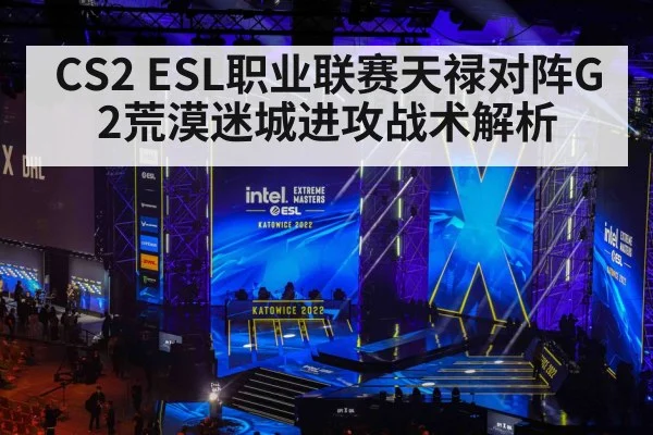 CS2 ESL职业联赛天禄对阵G2荒漠迷城进攻战术解析