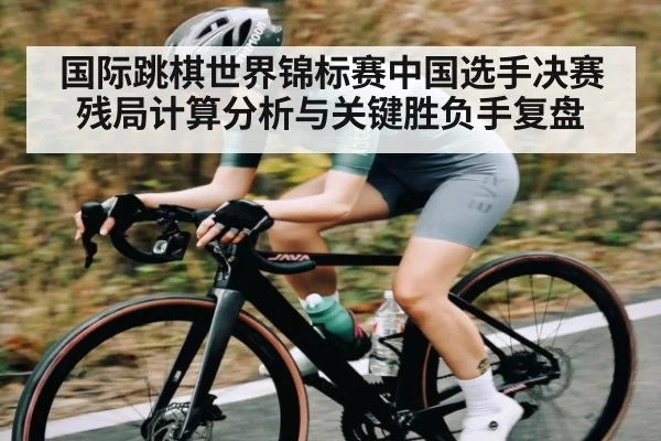 国际跳棋世界锦标赛中国选手决赛残局计算分析与关键胜负手复盘