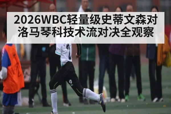 2026WBC轻量级史蒂文森对洛马琴科技术流对决全观察