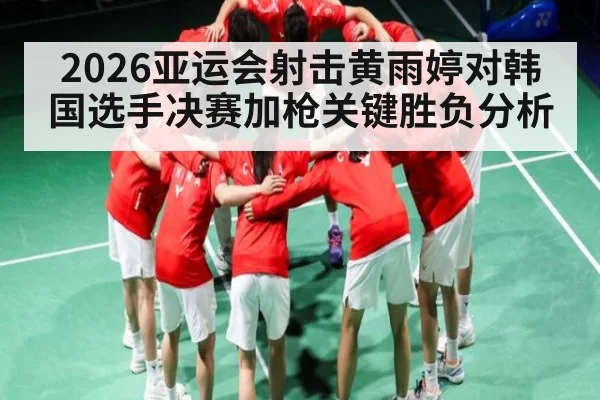 2026亚运会射击黄雨婷对韩国选手决赛加枪关键胜负分析